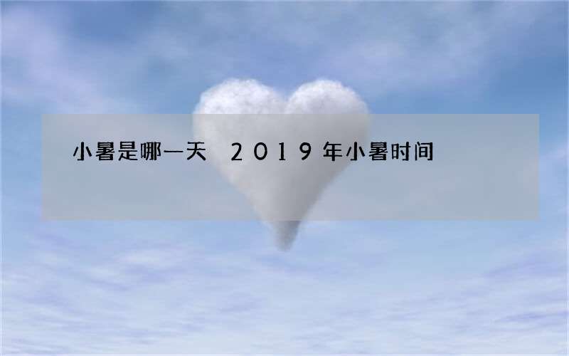 小暑是哪一天 2019年小暑时间